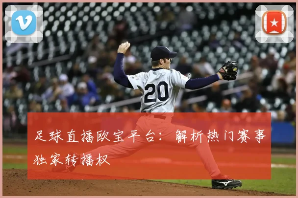 足球直播欧宝平台:解析热门赛事独家转播权