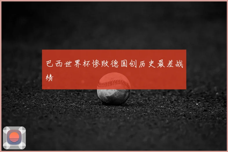 巴西世界杯惨败德国创历史最差战绩