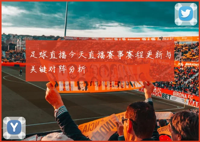 足球直播今天直播赛事赛程更新与关键对阵分析