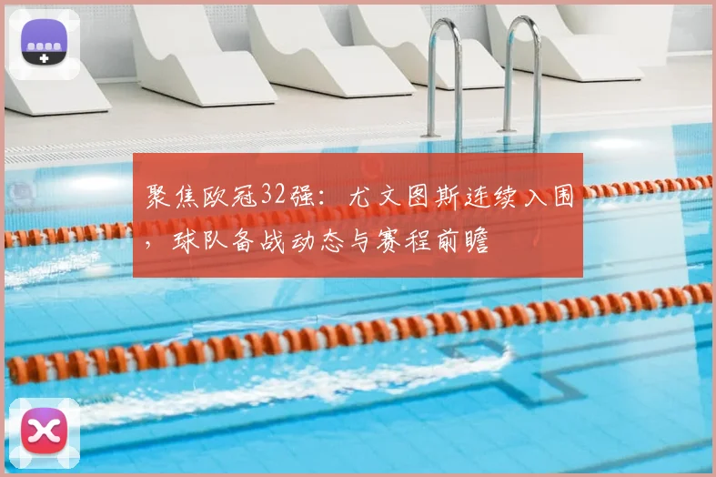 聚焦欧冠32强：尤文图斯连续入围，球队备战动态与赛程前瞻