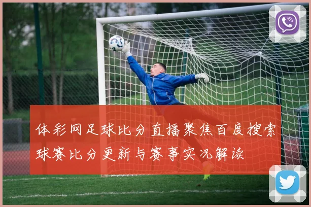 体彩网足球比分直播聚焦百度搜索球赛比分更新与赛事实况解读